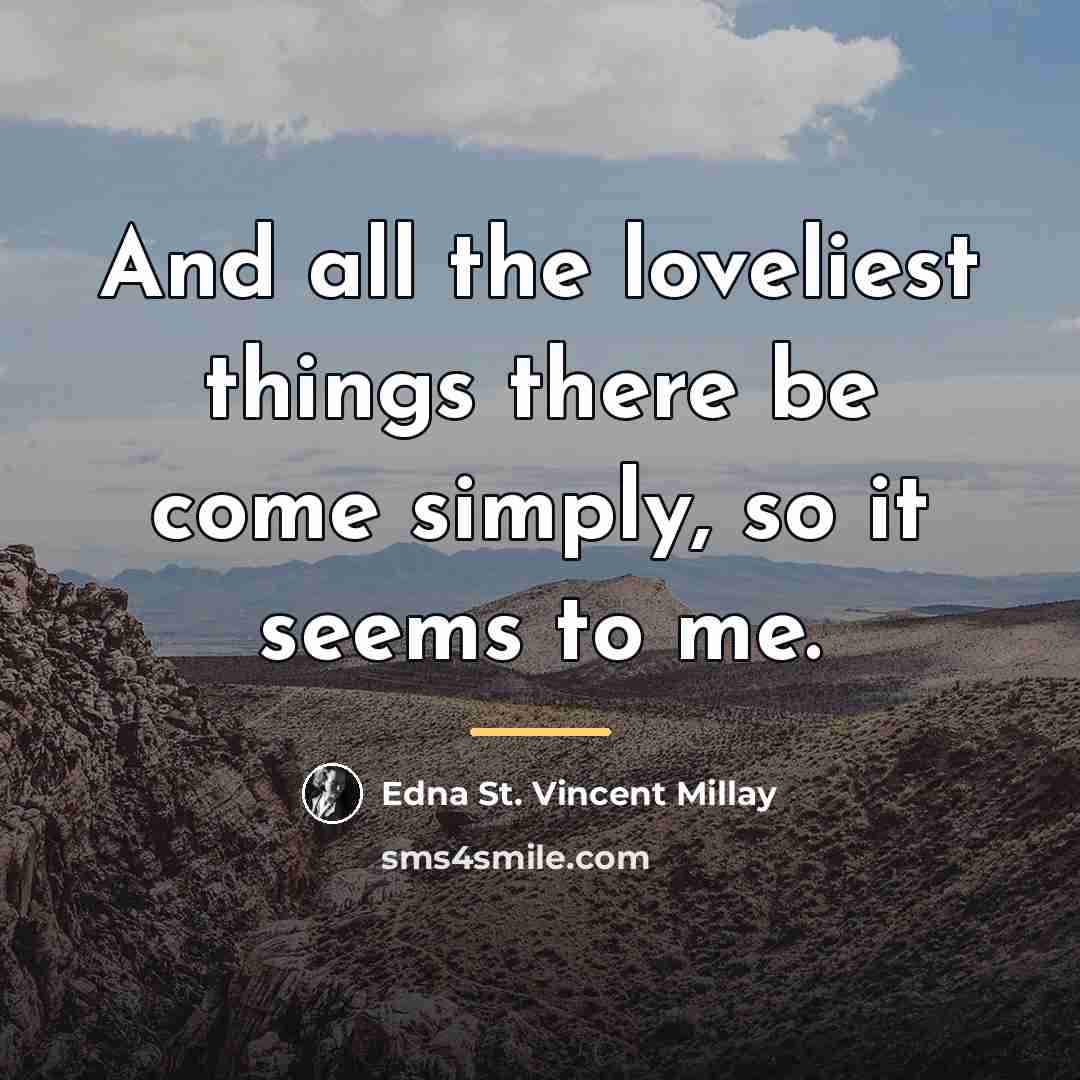 “And all the loveliest things there be come simply, so…” quote by Edna St. Vincent Millay