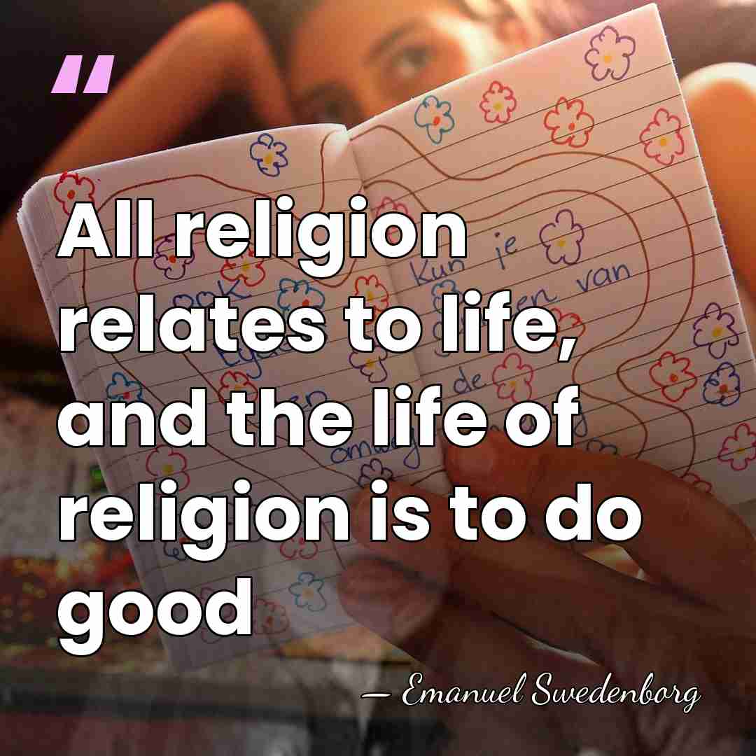 All religion relates to life, and the life of religion is to&hellip; - Emanuel Swedenborg