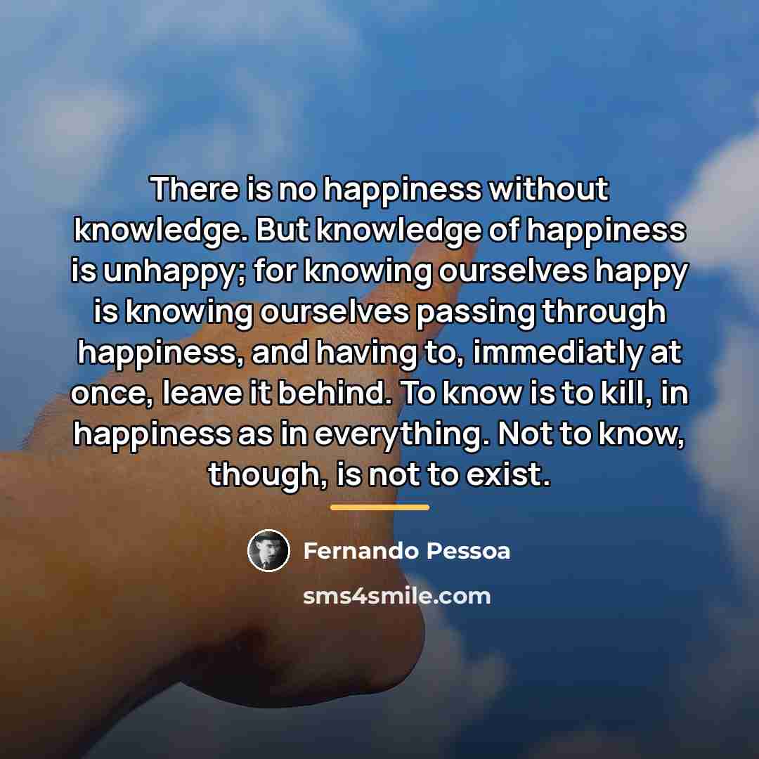 “There is no happiness without knowledge. But knowledge of happiness…” quote by Fernando Pessoa