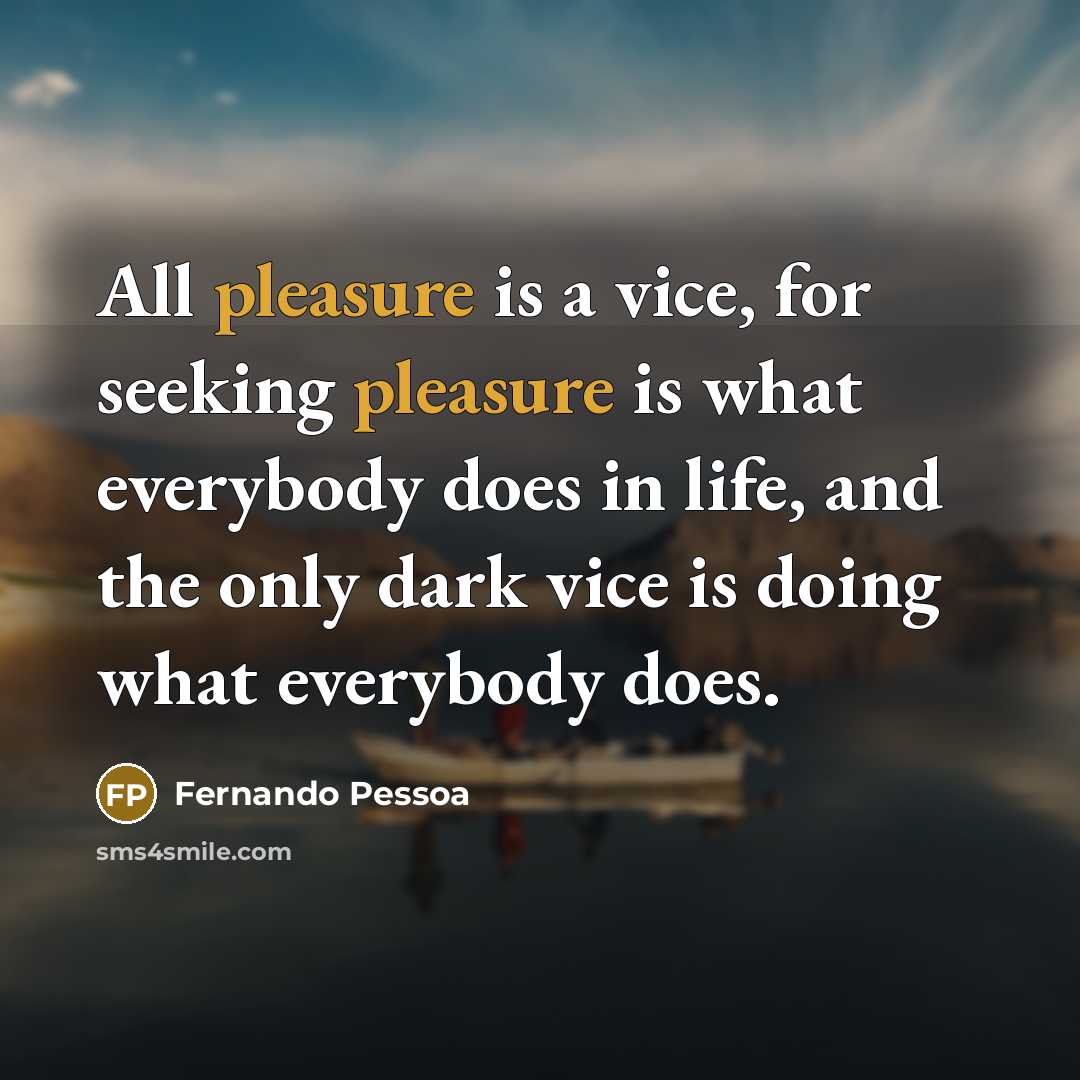 “All pleasure is a vice, for seeking pleasure is what…” quote by Fernando Pessoa