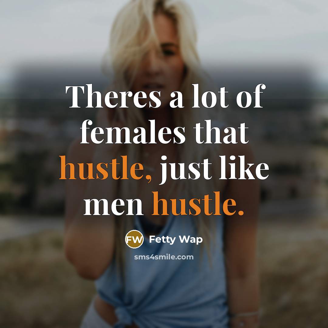 “Theres a lot of females that hustle, just like men…” quote by Fetty Wap