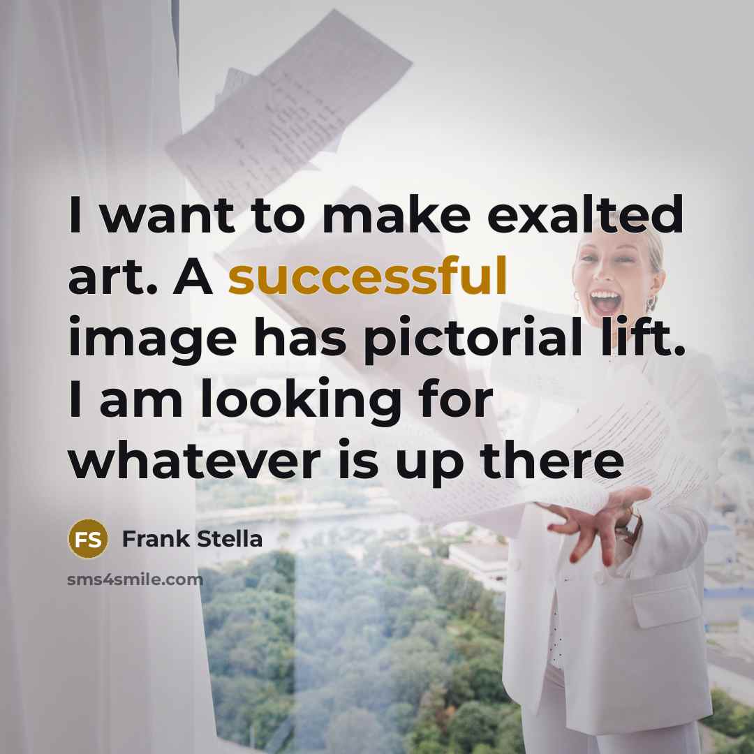 “I want to make exalted art. A successful image has…” quote by Frank Stella