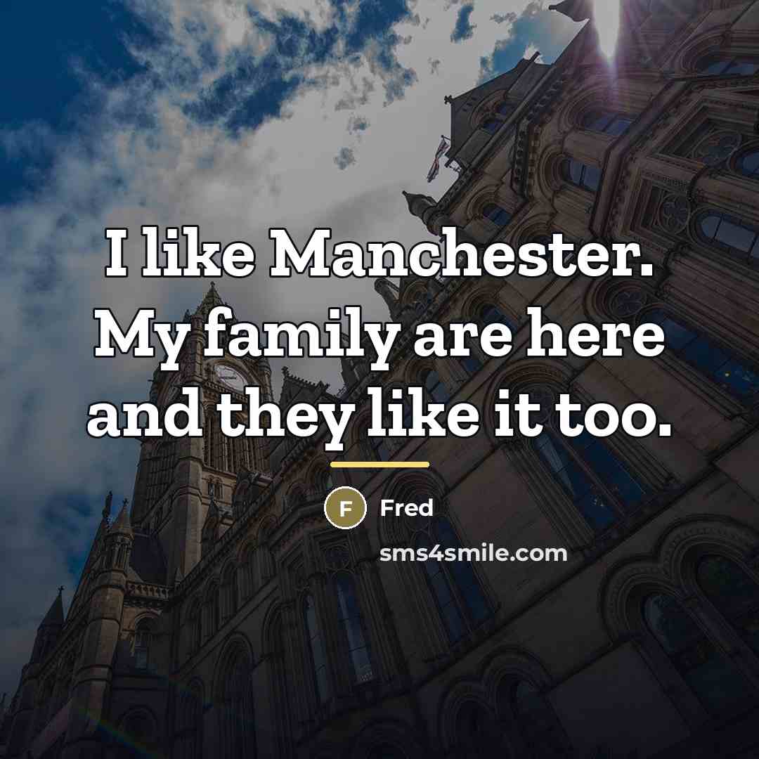 “I like Manchester. My family are here and they like…” quote by Fred