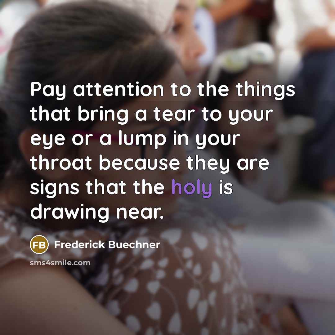 “Pay attention to the things that bring a tear to…” quote by Frederick Buechner