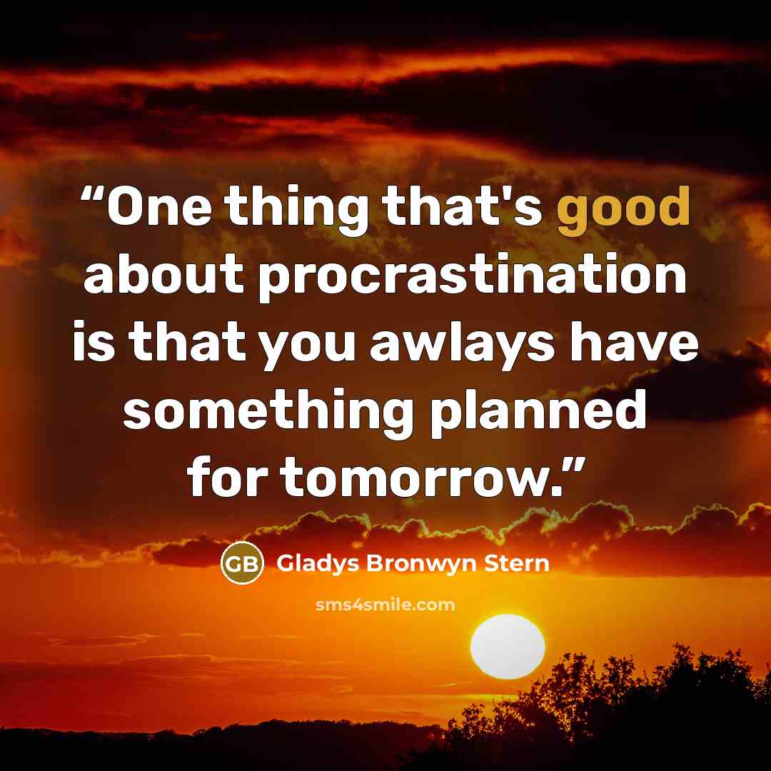 “One thing that's good about procrastination is that you awlays have something planned for tomorrow.” quote by Gladys Bronwyn Stern