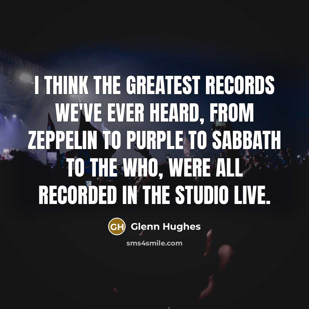 “I think the greatest records we've ever heard, from Zeppelin…” quote by Glenn Hughes