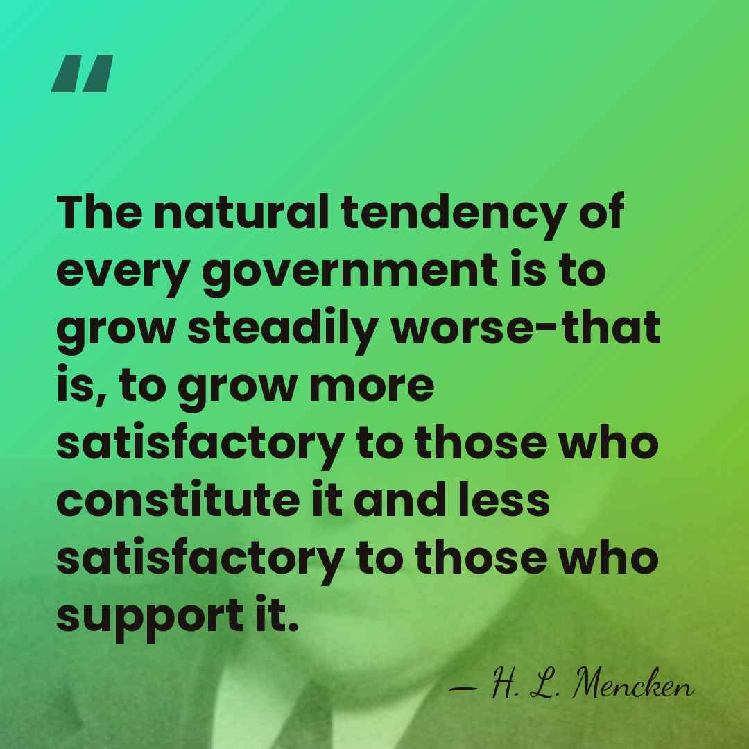 The natural tendency of every government is to grow steadily worse-that is,&hellip; - H. L. Mencken