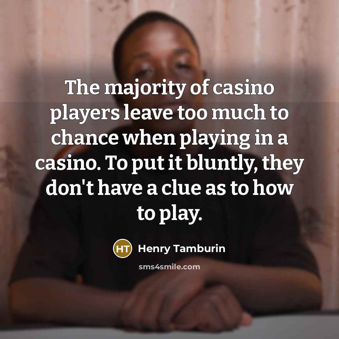 “The majority of casino players leave too much to chance when playing in a casino. To put it bluntly, they don't have a clue as to how to play.” quote by Henry Tamburin