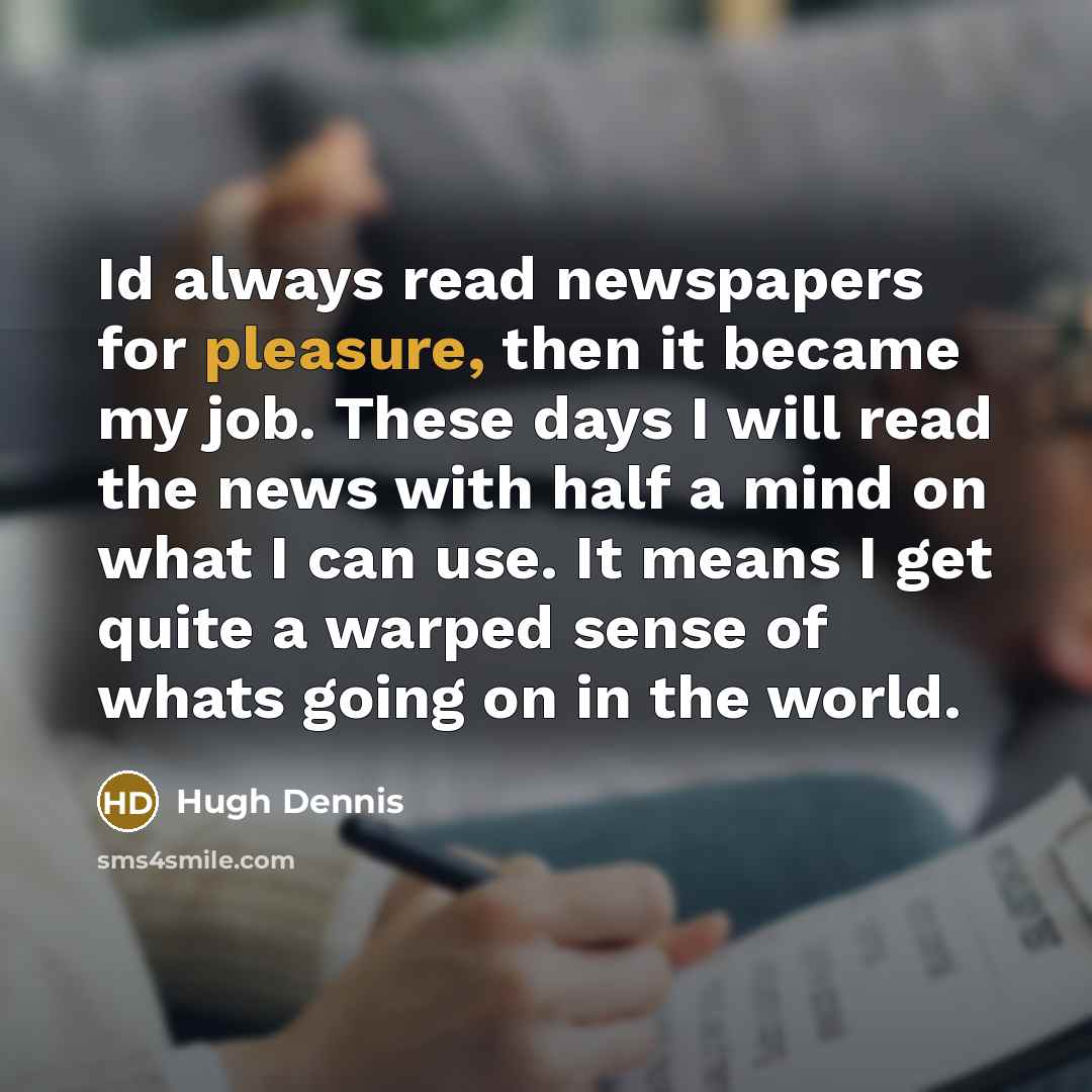 “Id always read newspapers for pleasure, then it became my…” quote by Hugh Dennis
