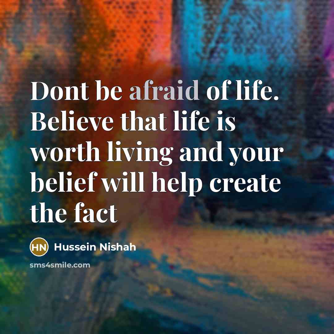 “Dont be afraid of life. Believe that life is worth…” quote by Hussein Nishah
