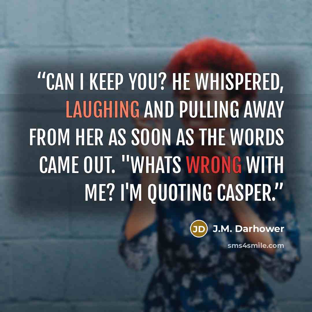 “Can I keep you? he whispered, laughing and pulling away from her as soon as the words came out. "Whats wrong with me? I'm quoting Casper.” quote by J.M. Darhower