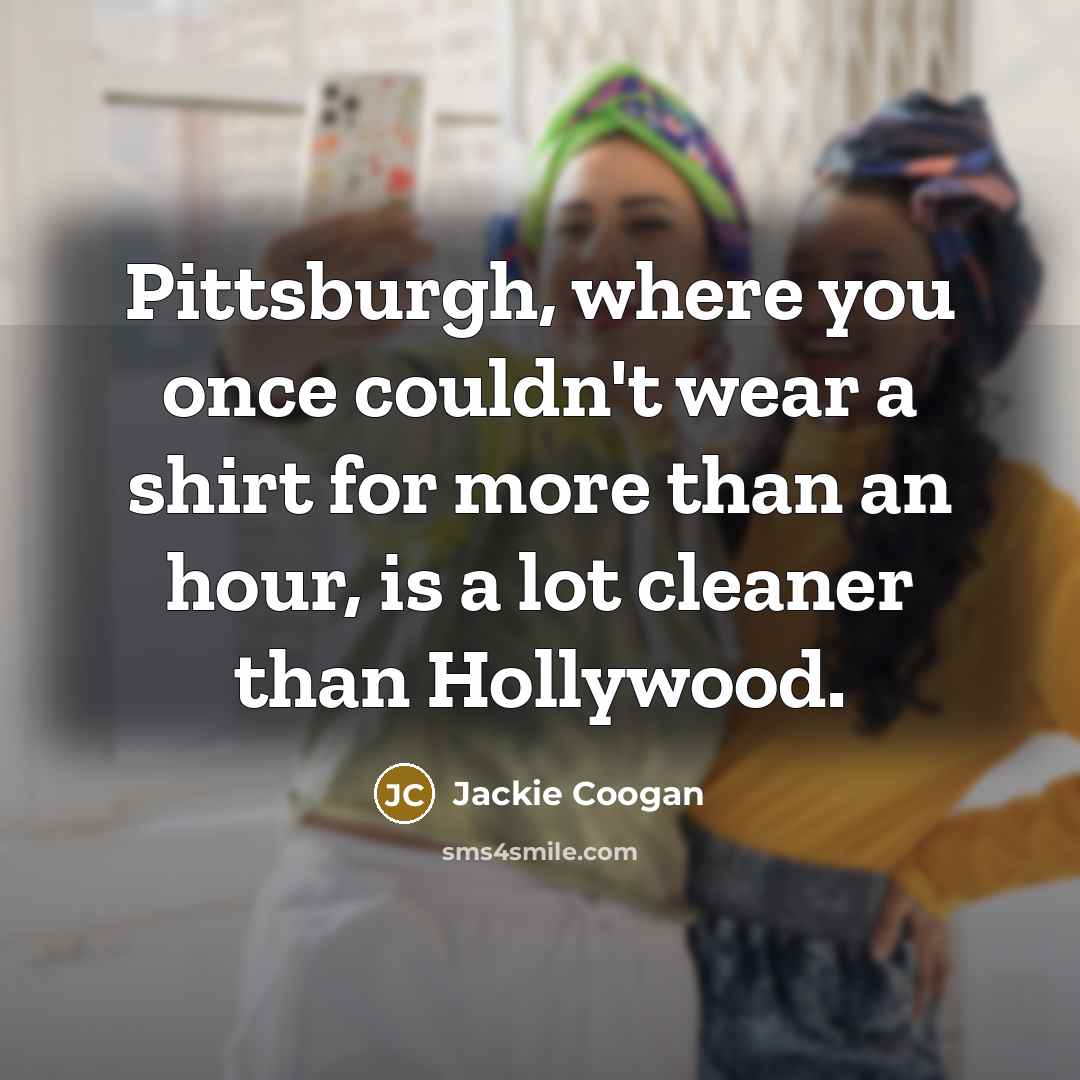 “Pittsburgh, where you once couldn't wear a shirt for more…” quote by Jackie Coogan