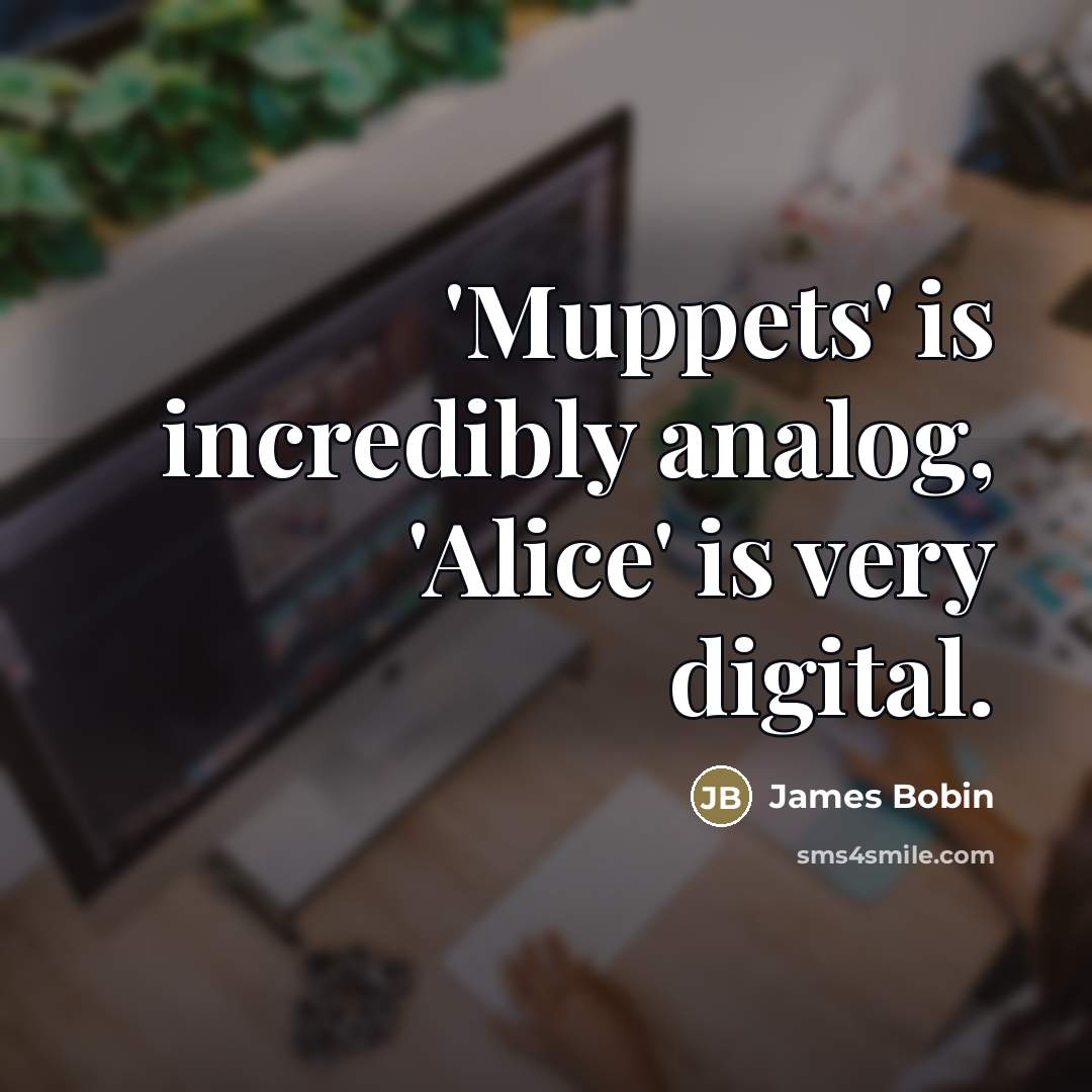 “'Muppets' is incredibly analog, 'Alice' is very digital.…” quote by James Bobin