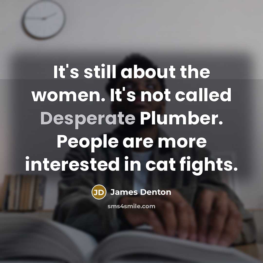 “It's still about the women. It's not called Desperate Plumber.…” quote by James Denton