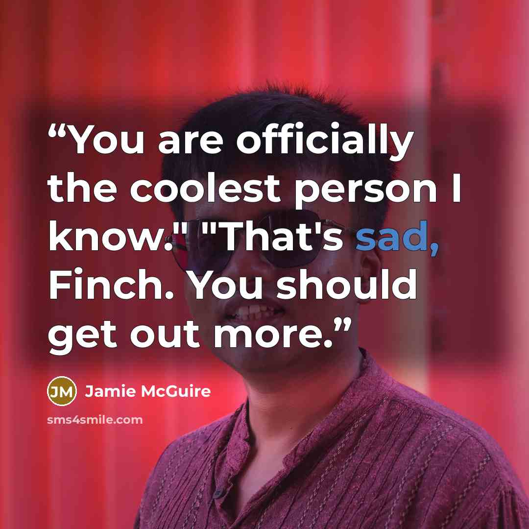 “You are officially the coolest person I know." "That's sad, Finch. You should get out more.” quote by Jamie McGuire