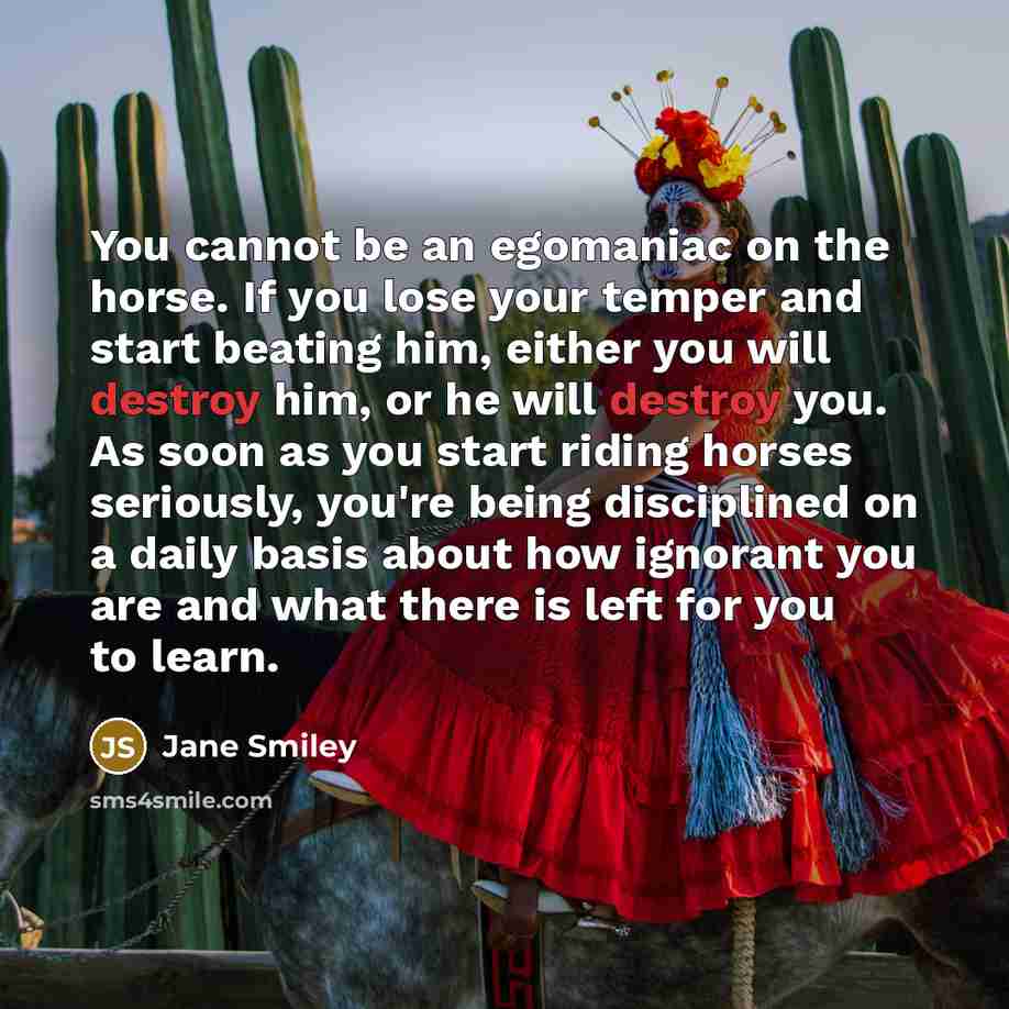 “You cannot be an egomaniac on the horse. If you…” quote by Jane Smiley