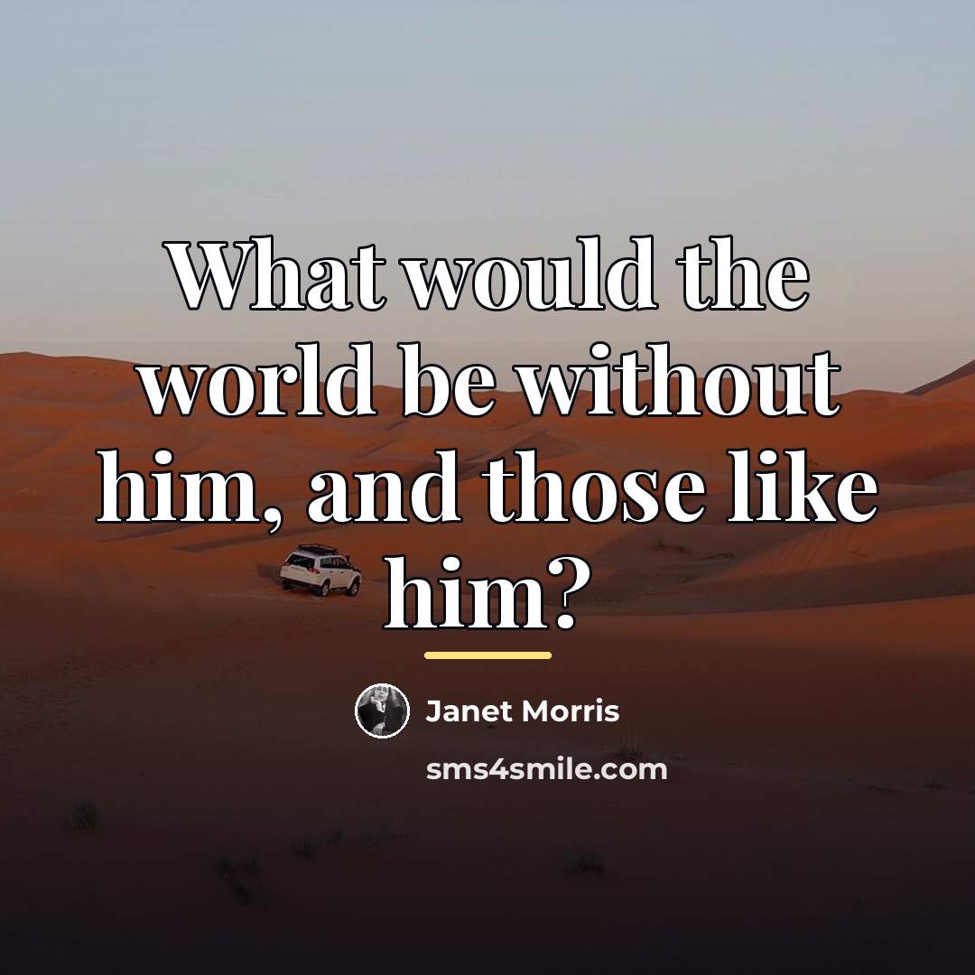 “What would the world be without him, and those like…” quote by Janet Morris