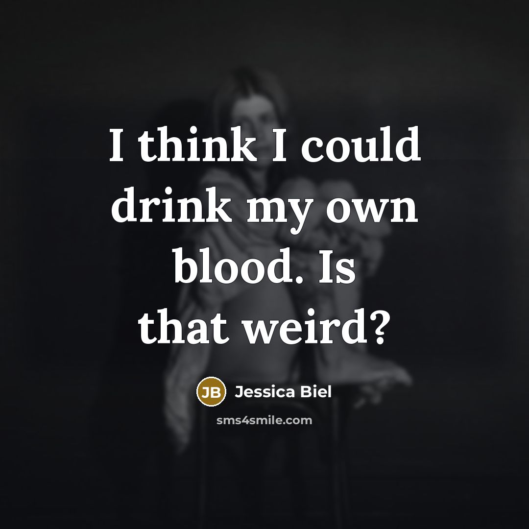 “I think I could drink my own blood. Is that…” quote by Jessica Biel