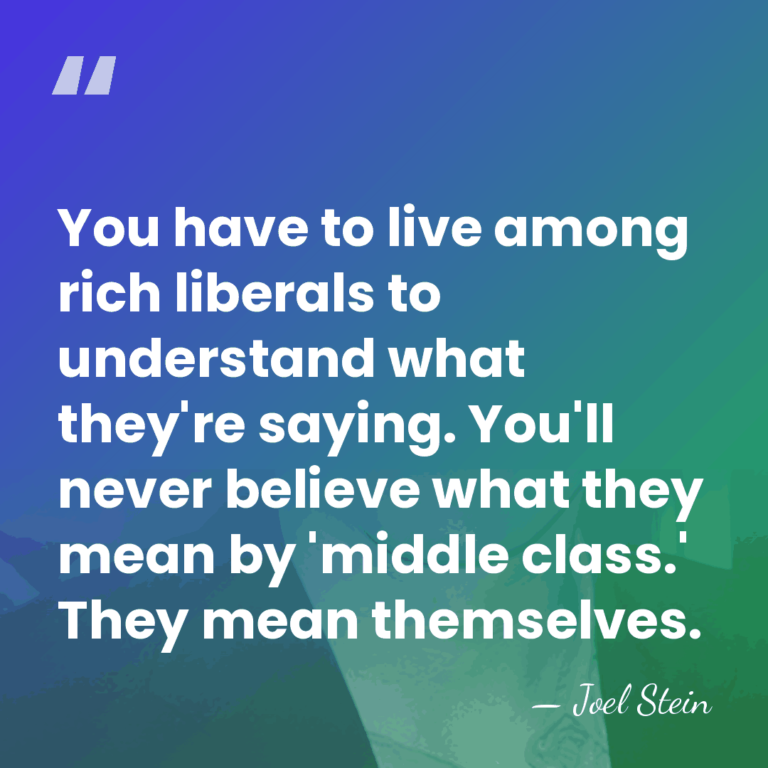 You have to live among rich liberals to understand what they're saying.&hellip; - Joel Stein