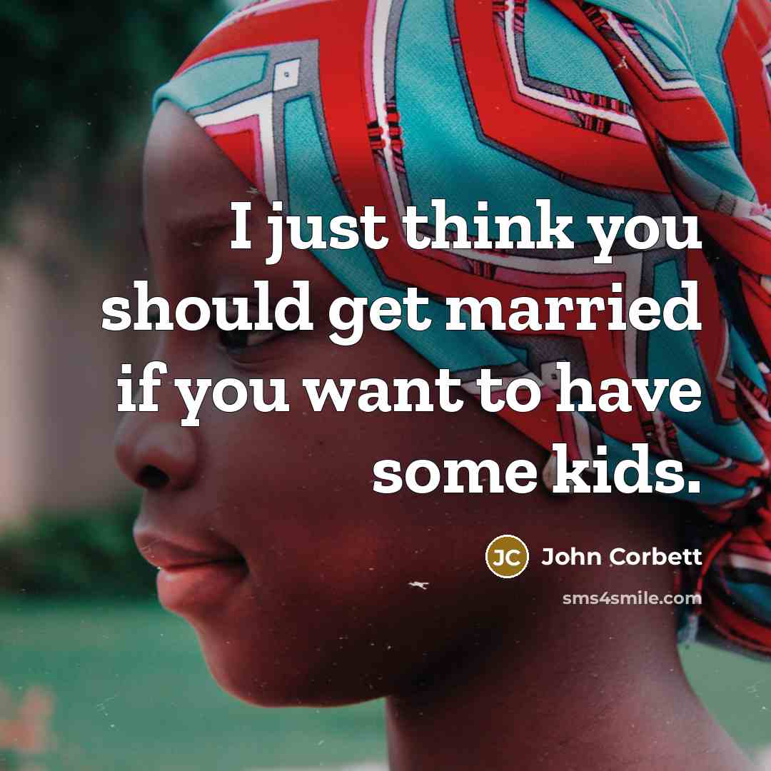 “I just think you should get married if you want…” quote by John Corbett