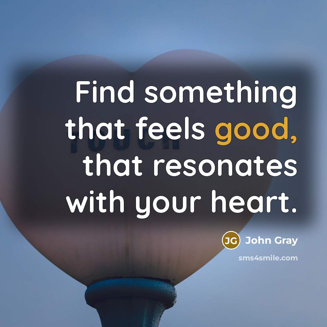 “Find something that feels good, that resonates with your heart.…” quote by John Gray