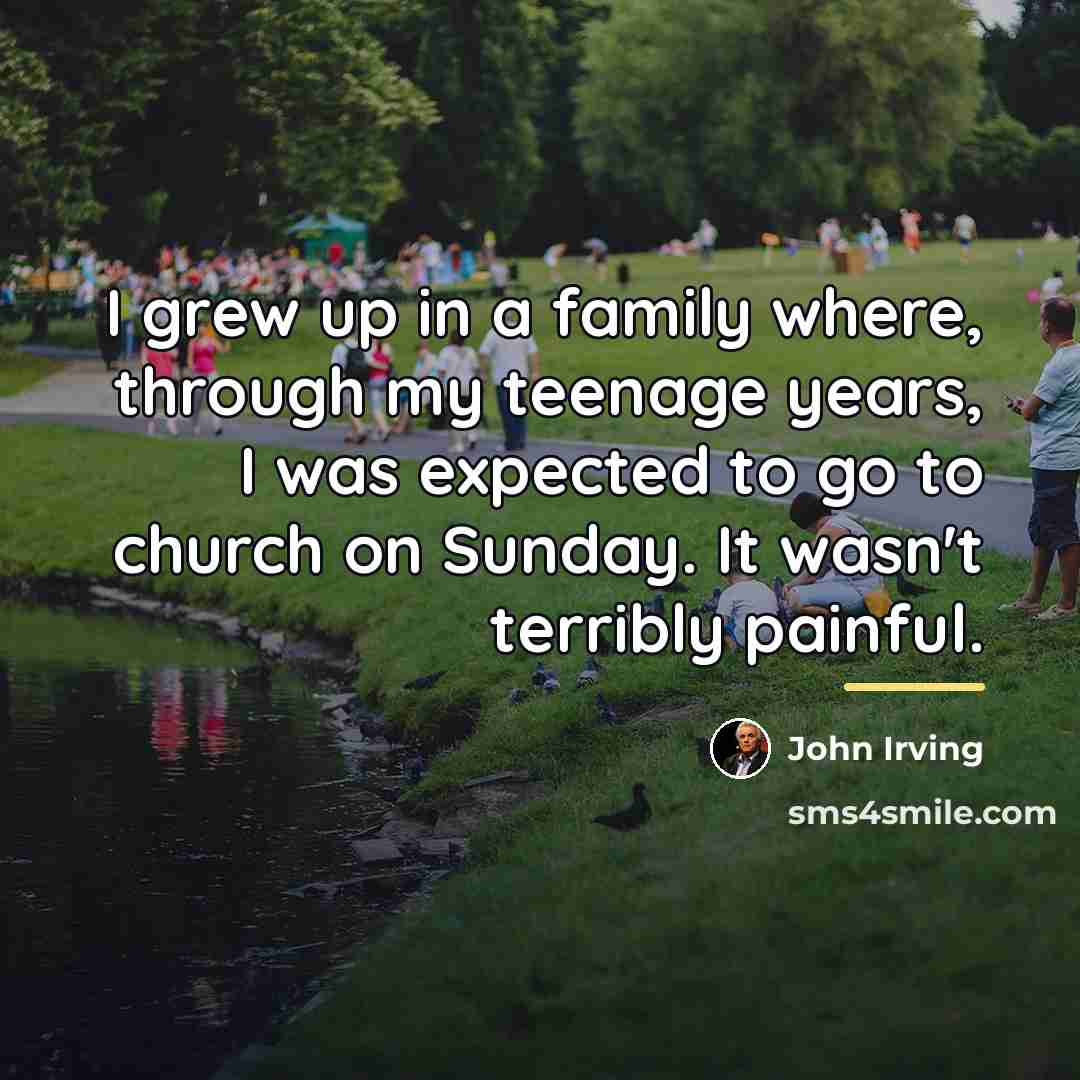 “I grew up in a family where, through my teenage…” quote by John Irving