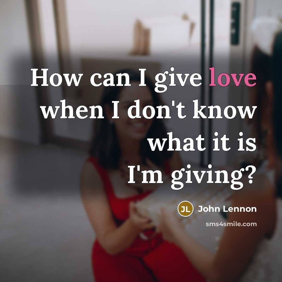 “How can I give love when I don't know what…” quote by John Lennon