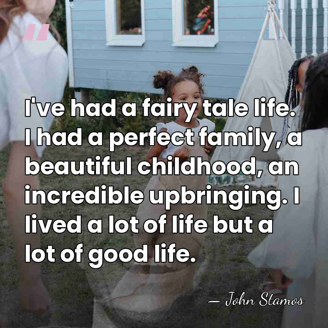 I've had a fairy tale life. I had a perfect family, a&hellip; - John Stamos