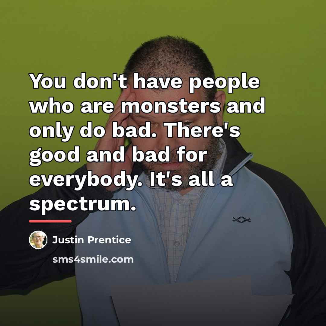 “You don't have people who are monsters and only do…” quote by Justin Prentice