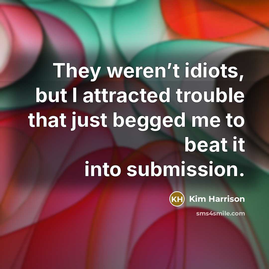 “They weren’t idiots, but I attracted trouble that just begged…” quote by Kim Harrison