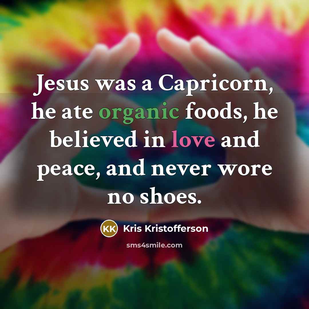 “Jesus was a Capricorn, he ate organic foods, he believed…” quote by Kris Kristofferson