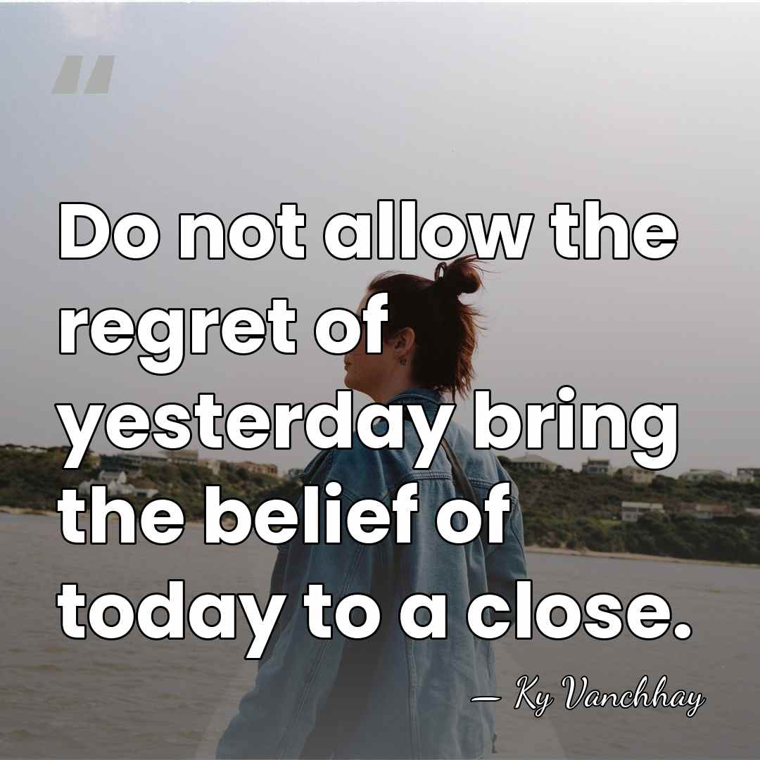 Do not allow the regret of yesterday bring the belief of today&hellip; - Ky Vanchhay
