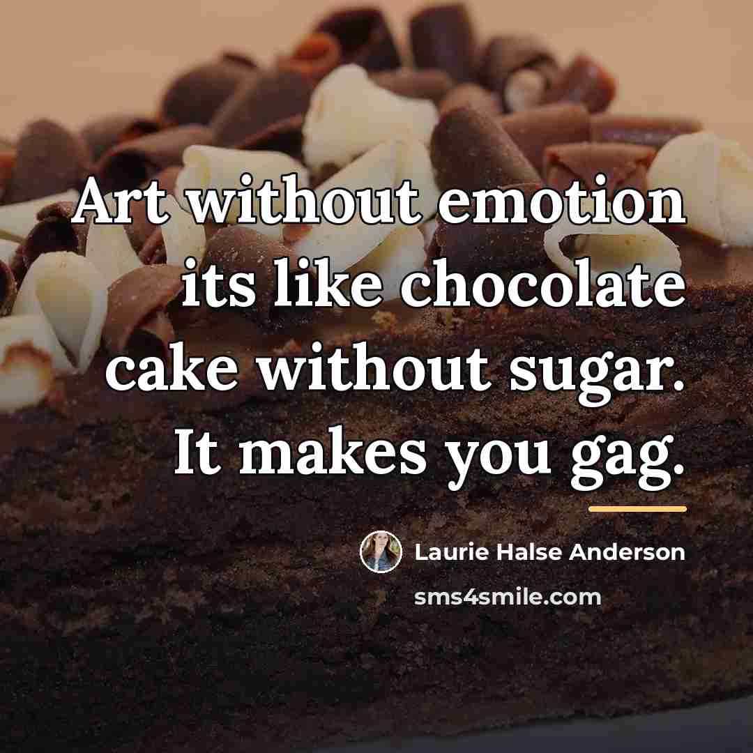 “Art without emotion its like chocolate cake without sugar. It…” quote by Laurie Halse Anderson