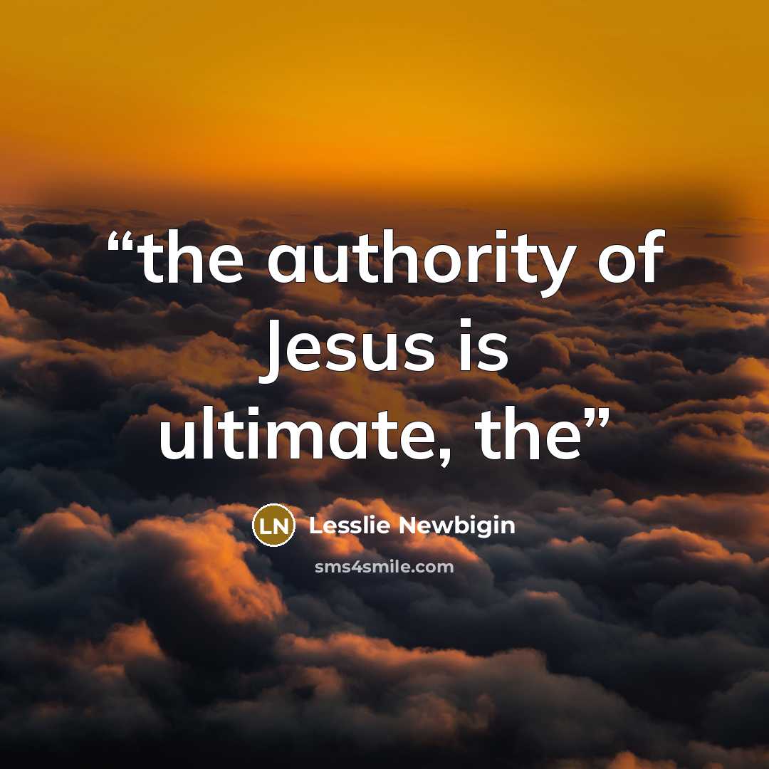 “the authority of Jesus is ultimate, the” quote by Lesslie Newbigin