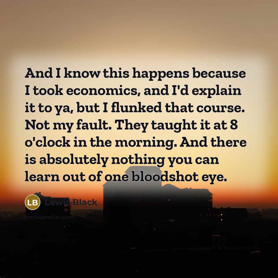 “And I know this happens because I took economics, and…” quote by Lewis Black