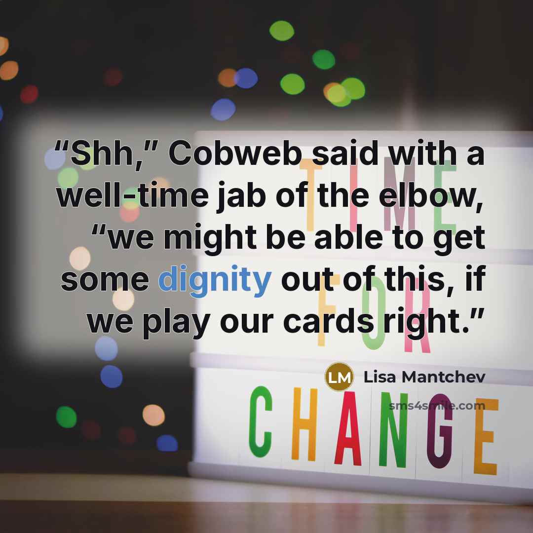 “Shh,” Cobweb said with a well-time jab of the elbow, “we might be able to get some dignity out of this, if we play our cards right.” quote by Lisa Mantchev