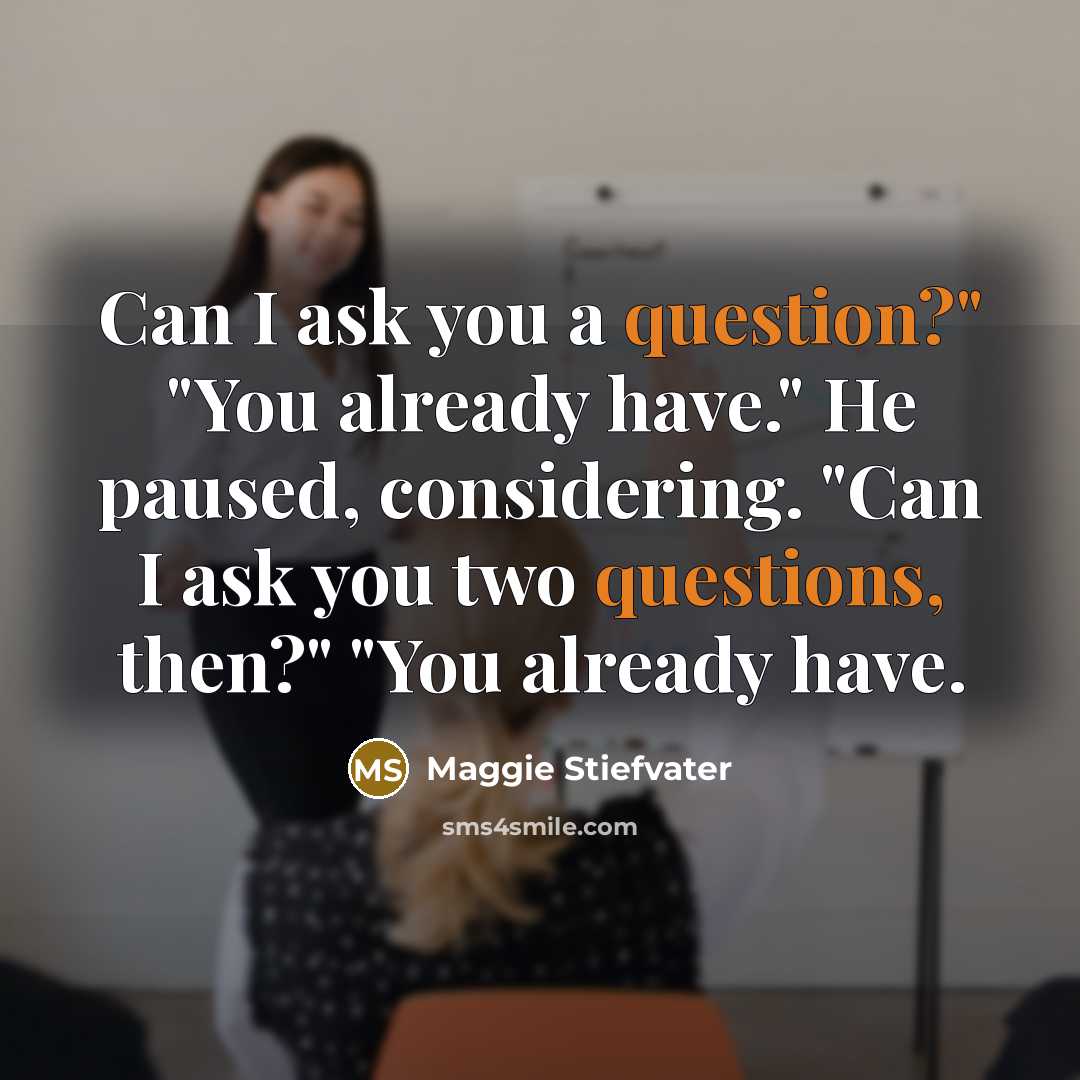 “Can I ask you a question?" "You already have." He paused, considering. "Can I ask you two questions, then?" "You already have.” quote by Maggie Stiefvater
