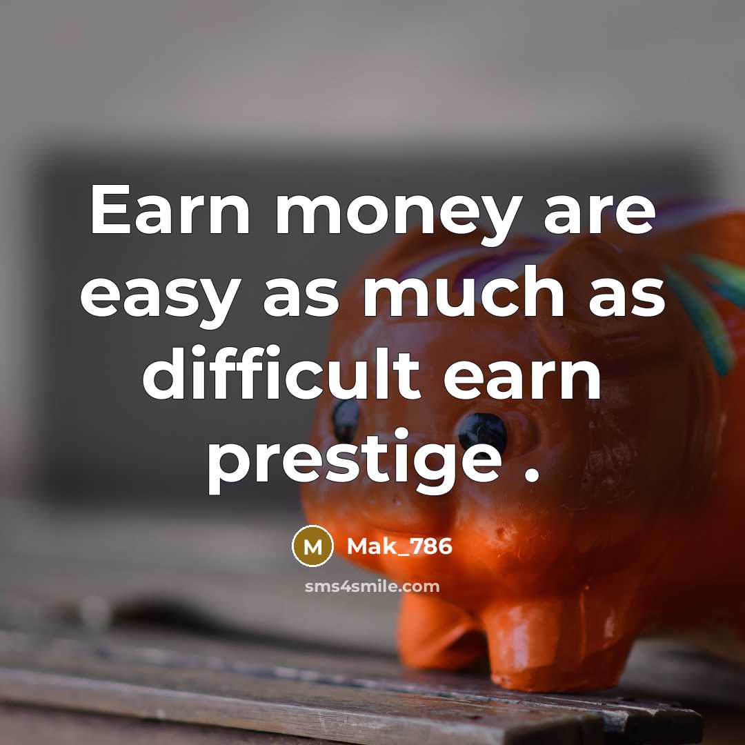 “Earn money are easy as much as difficult earn prestige…” quote by Mak_786