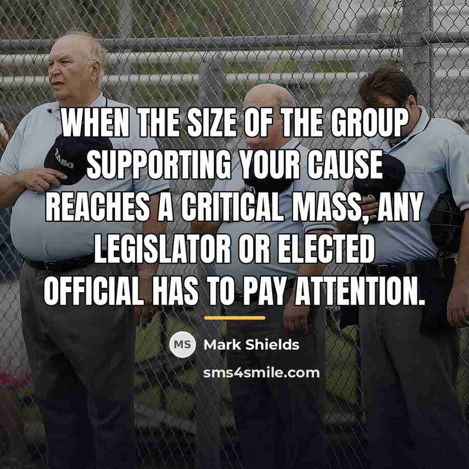 “When the size of the group supporting your cause reaches…” quote by Mark Shields