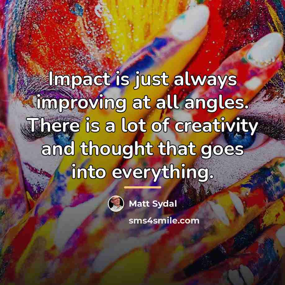 “Impact is just always improving at all angles. There is…” quote by Matt Sydal
