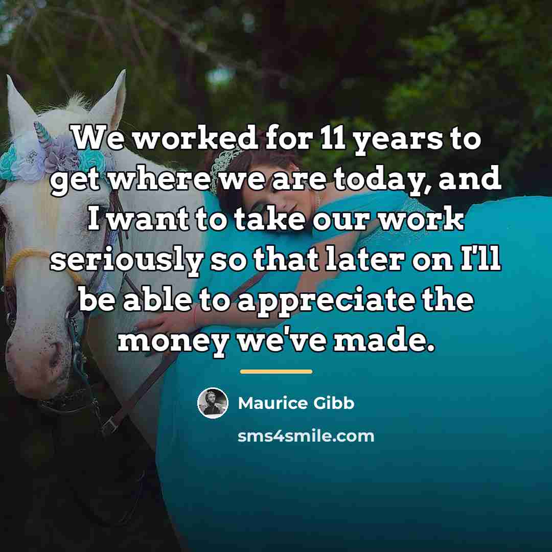 “We worked for 11 years to get where we are…” quote by Maurice Gibb