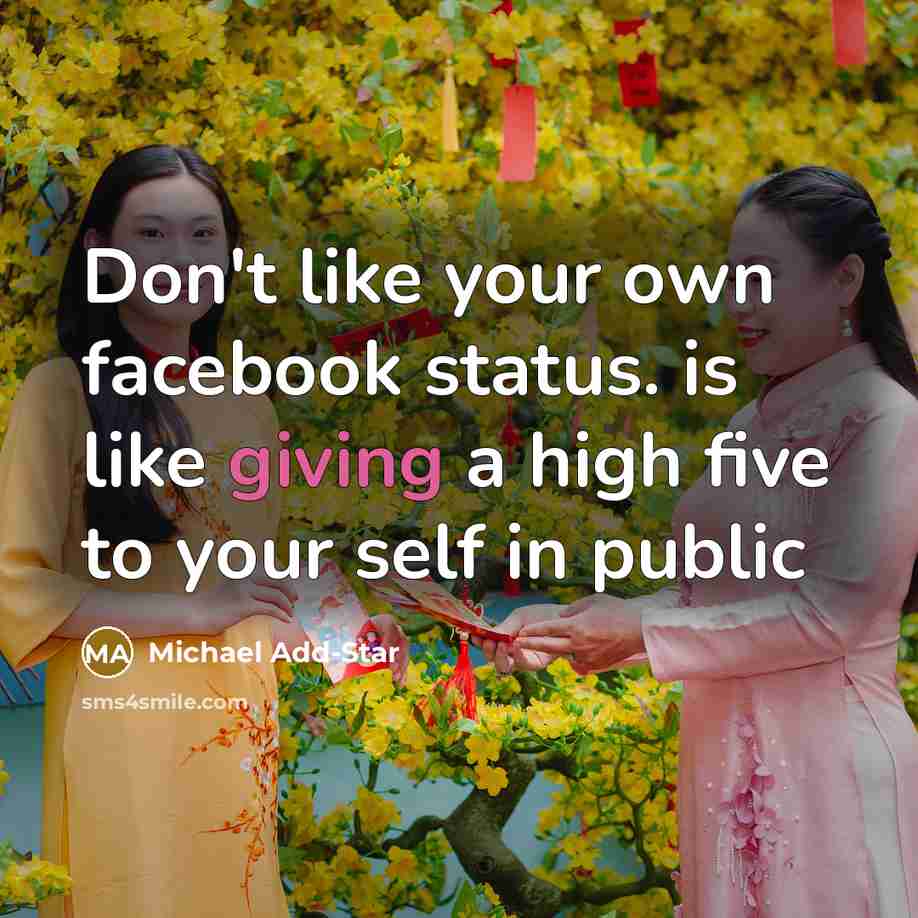 “Don't like your own facebook status. is like giving a high five to your self in public” quote by Michael Add-Star