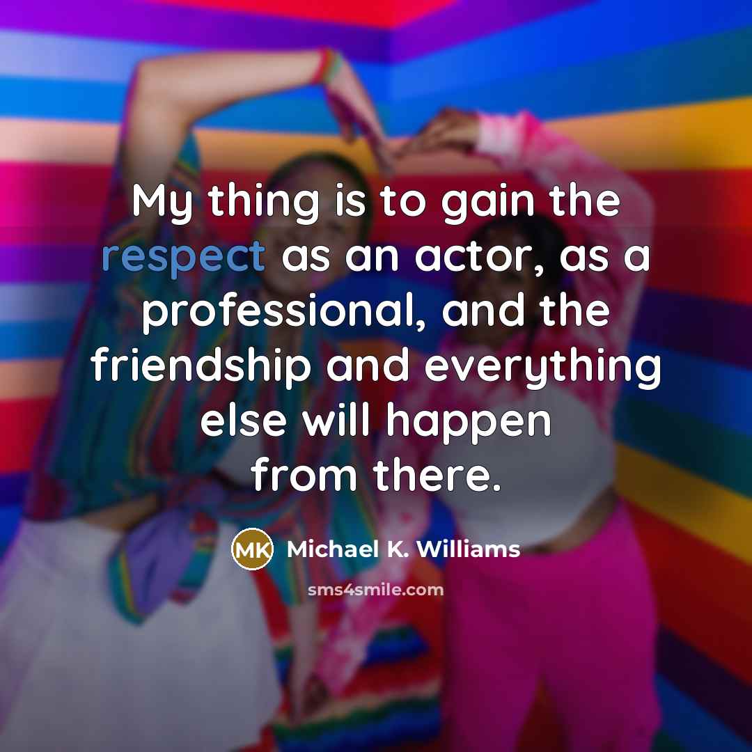 “My thing is to gain the respect as an actor,…” quote by Michael K. Williams