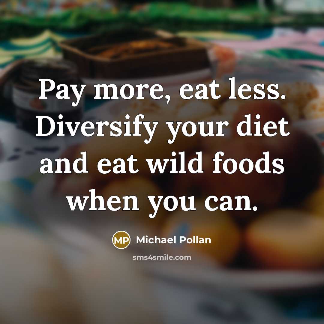 “Pay more, eat less. Diversify your diet and eat wild foods when you can.” quote by Michael Pollan