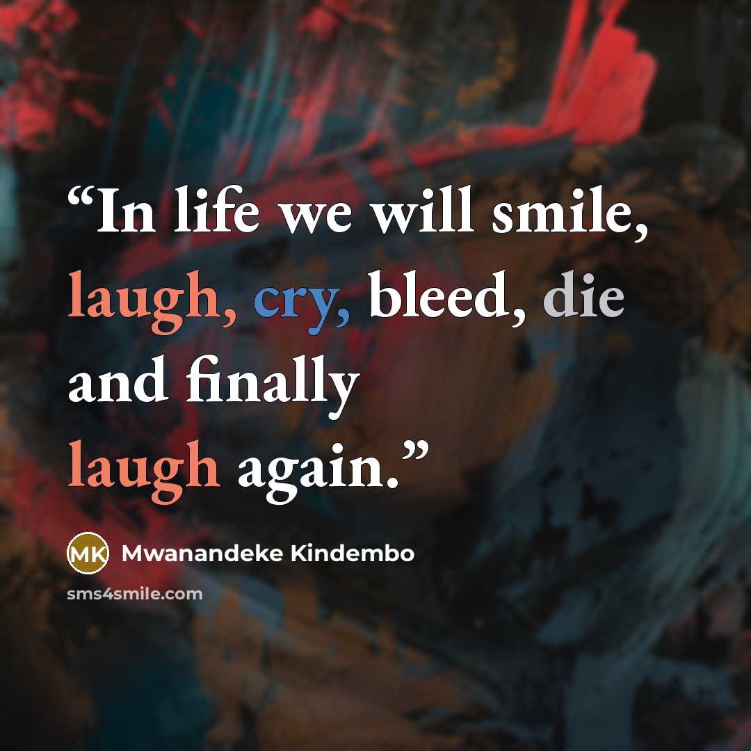 “In life we will smile, laugh, cry, bleed, die and finally laugh again.” quote by Mwanandeke Kindembo