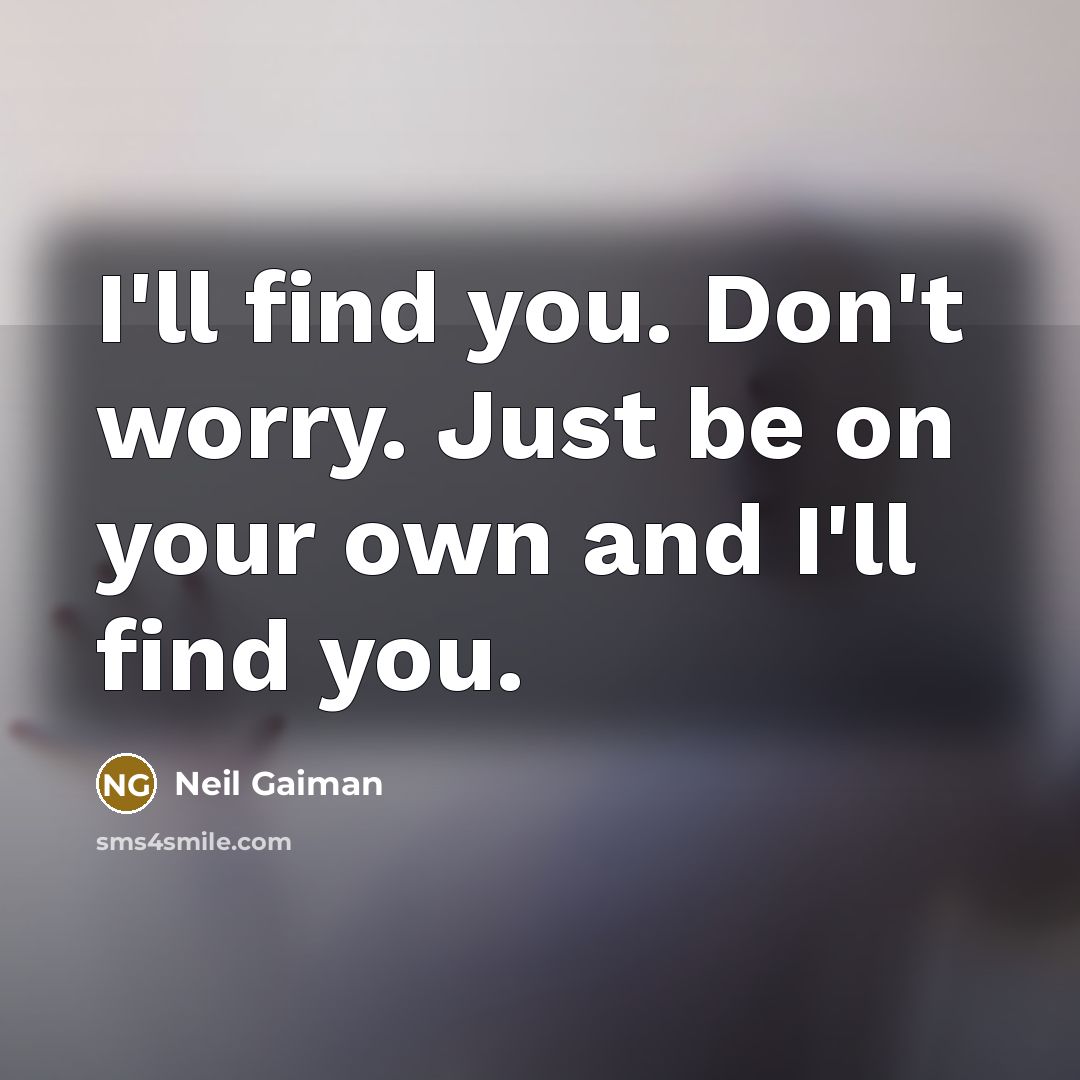 “I'll find you. Don't worry. Just be on your own…” quote by Neil Gaiman