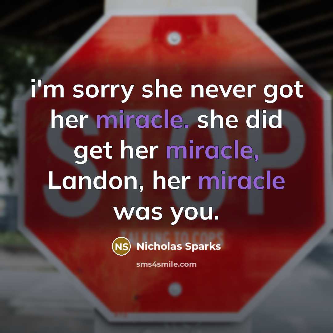 “i'm sorry she never got her miracle. she did get…” quote by Nicholas Sparks