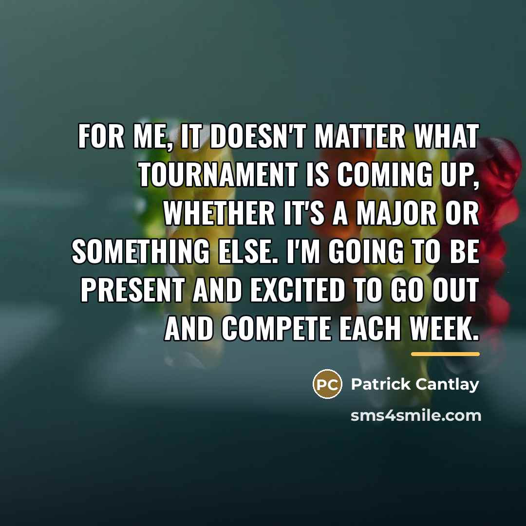 “For me, it doesn't matter what tournament is coming up,…” quote by Patrick Cantlay