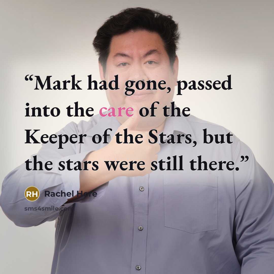 “Mark had gone, passed into the care of the Keeper of the Stars, but the stars were still there.” quote by Rachel Hore