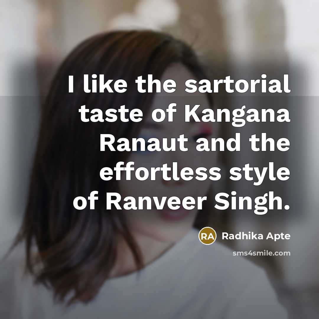 “I like the sartorial taste of Kangana Ranaut and the effortless style of Ranveer Singh.” quote by Radhika Apte
